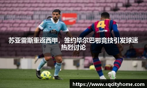 苏亚雷斯重返西甲，签约毕尔巴鄂竞技引发球迷热烈讨论