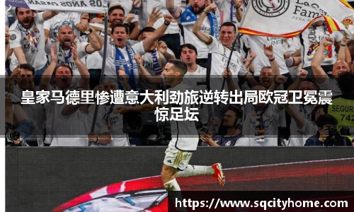 皇家马德里惨遭意大利劲旅逆转出局欧冠卫冕震惊足坛