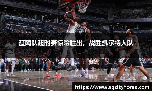 篮网队超时赛惊险胜出，战胜凯尔特人队