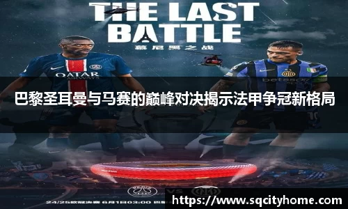 巴黎圣耳曼与马赛的巅峰对决揭示法甲争冠新格局