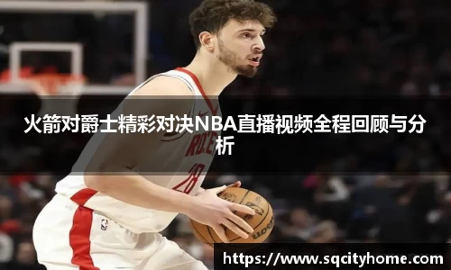 火箭对爵士精彩对决NBA直播视频全程回顾与分析