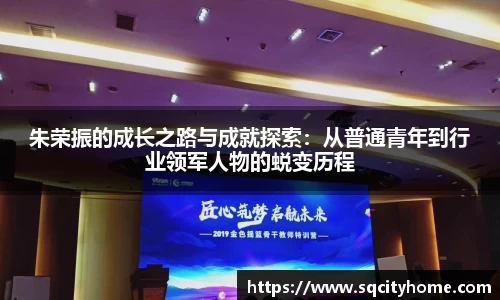 朱荣振的成长之路与成就探索：从普通青年到行业领军人物的蜕变历程