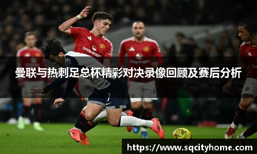曼联与热刺足总杯精彩对决录像回顾及赛后分析