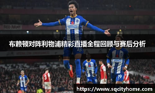 布赖顿对阵利物浦精彩直播全程回顾与赛后分析