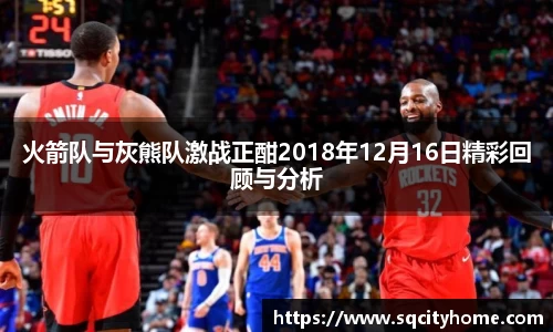 火箭队与灰熊队激战正酣2018年12月16日精彩回顾与分析