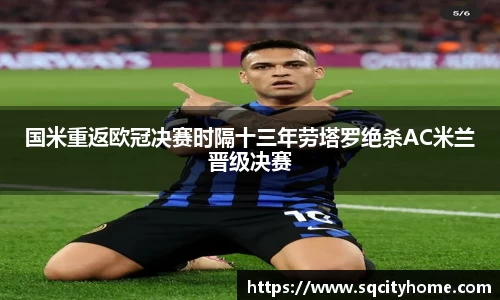 国米重返欧冠决赛时隔十三年劳塔罗绝杀AC米兰晋级决赛