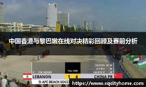中国香港与黎巴嫩在线对决精彩回顾及赛前分析