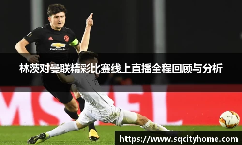 林茨对曼联精彩比赛线上直播全程回顾与分析