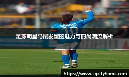 足球明星马尾发型的魅力与时尚潮流解析
