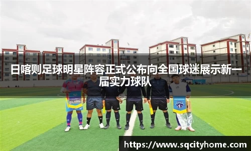 日喀则足球明星阵容正式公布向全国球迷展示新一届实力球队