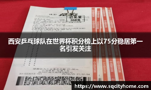 西安乒乓球队在世界杯积分榜上以75分稳居第一名引发关注