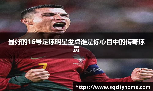 最好的16号足球明星盘点谁是你心目中的传奇球员
